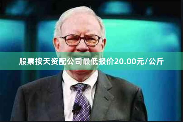 股票按天资配公司最低报价20.00元/公斤
