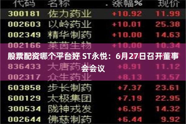 股票配资哪个平台好 ST永悦：6月27日召开董事会会议