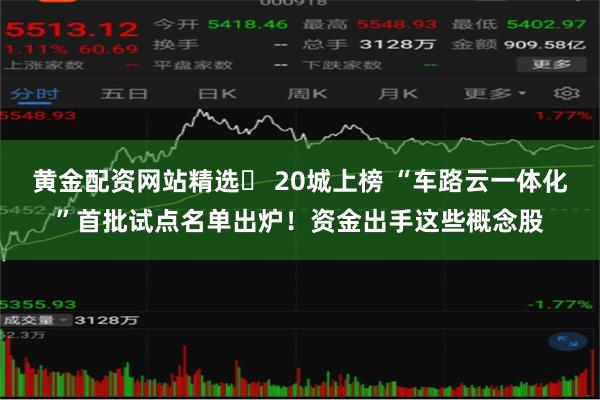 黄金配资网站精选	 20城上榜 “车路云一体化”首批试点名单出炉！资金出手这些概念股