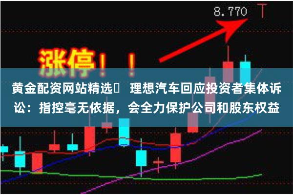 黄金配资网站精选	 理想汽车回应投资者集体诉讼：指控毫无依据，会全力保护公司和股东权益