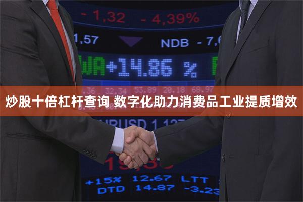 炒股十倍杠杆查询 数字化助力消费品工业提质增效