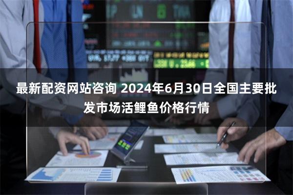 最新配资网站咨询 2024年6月30日全国主要批发市场活鲤鱼价格行情