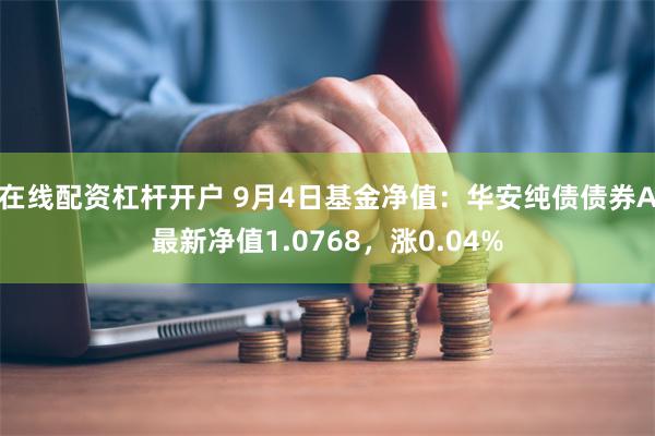 在线配资杠杆开户 9月4日基金净值：华安纯债债券A最新净值1.0768，涨0.04%