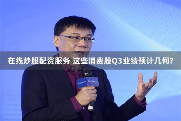 在线炒股配资服务 这些消费股Q3业绩预计几何?