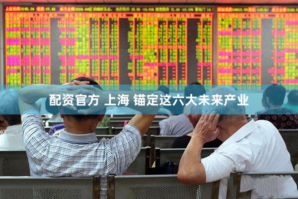 配资官方 上海 锚定这六大未来产业