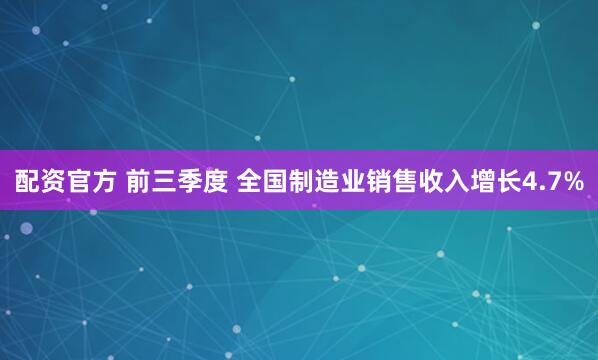 配资官方 前三季度 全国制造业销售收入增长4.7%
