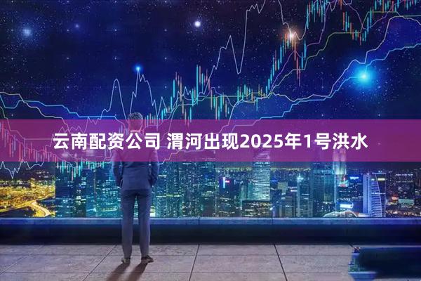 云南配资公司 渭河出现2025年1号洪水