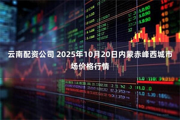 云南配资公司 2025年10月20日内蒙赤峰西城市场价格行情