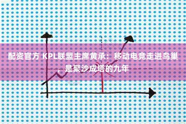 配资官方 KPL联盟主席黄承:移动电竞走进鸟巢,是聚沙成塔的九年