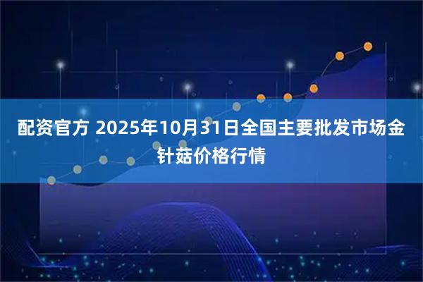 配资官方 2025年10月31日全国主要批发市场金针菇价格行情