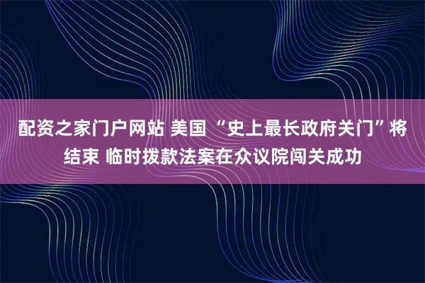 配资之家门户网站 美国 “史上最长政府关门”将结束 临时拨款法案在众议院闯关成功