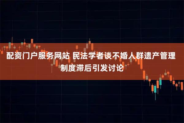 配资门户服务网站 民法学者谈不婚人群遗产管理 制度滞后引发讨论