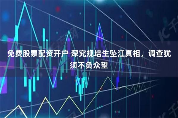 免费股票配资开户 深究规培生坠江真相，调查犹须不负众望