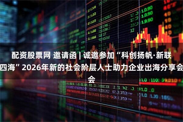 配资股票网 邀请函 | 诚邀参加“科创扬帆·新联四海”2026年新的社会阶层人士助力企业出海分享会