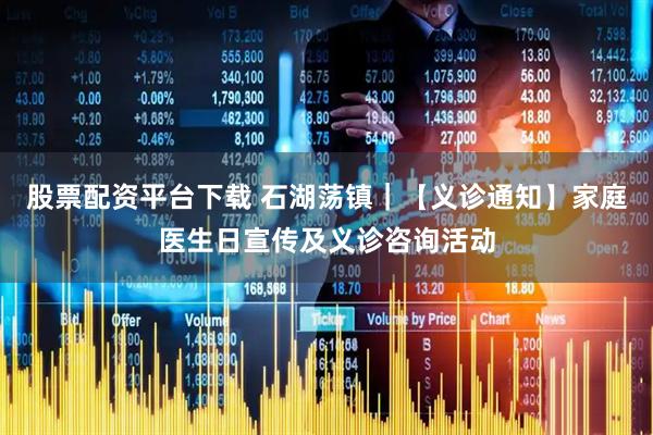 股票配资平台下载 石湖荡镇｜【义诊通知】家庭医生日宣传及义诊咨询活动