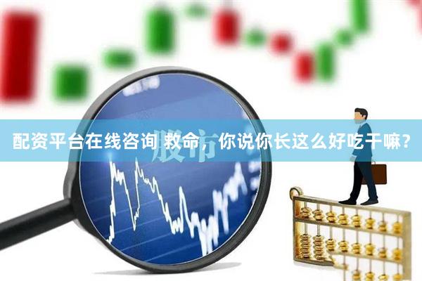 配资平台在线咨询 救命，你说你长这么好吃干嘛？